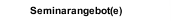 Seminarangebot(e)